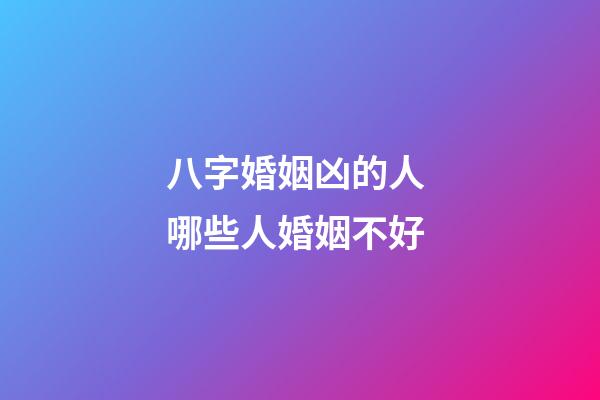 八字婚姻凶的人 哪些人婚姻不好
